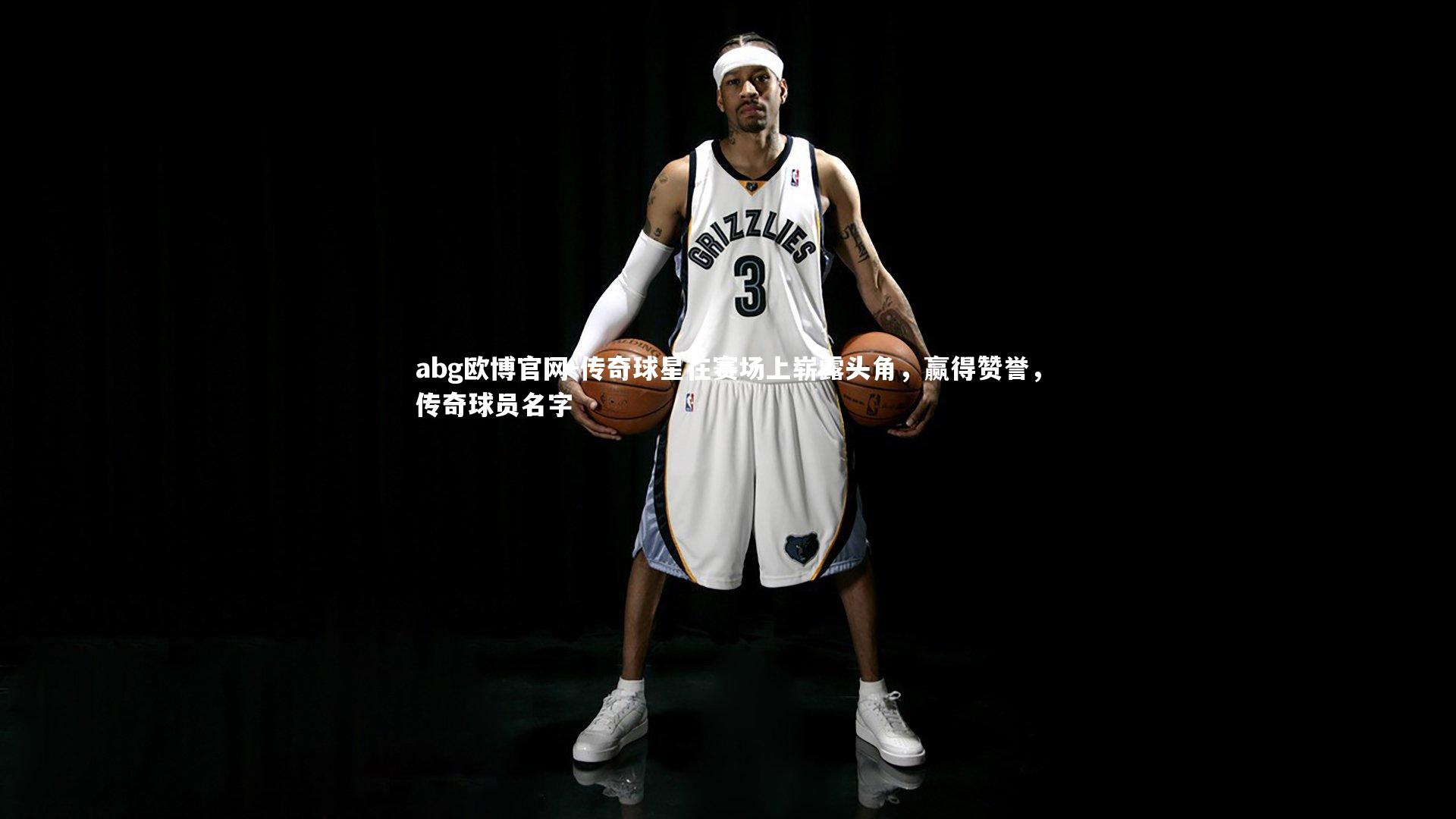 传奇球星在赛场上崭露头角,赢得赞誉,传奇球员名字