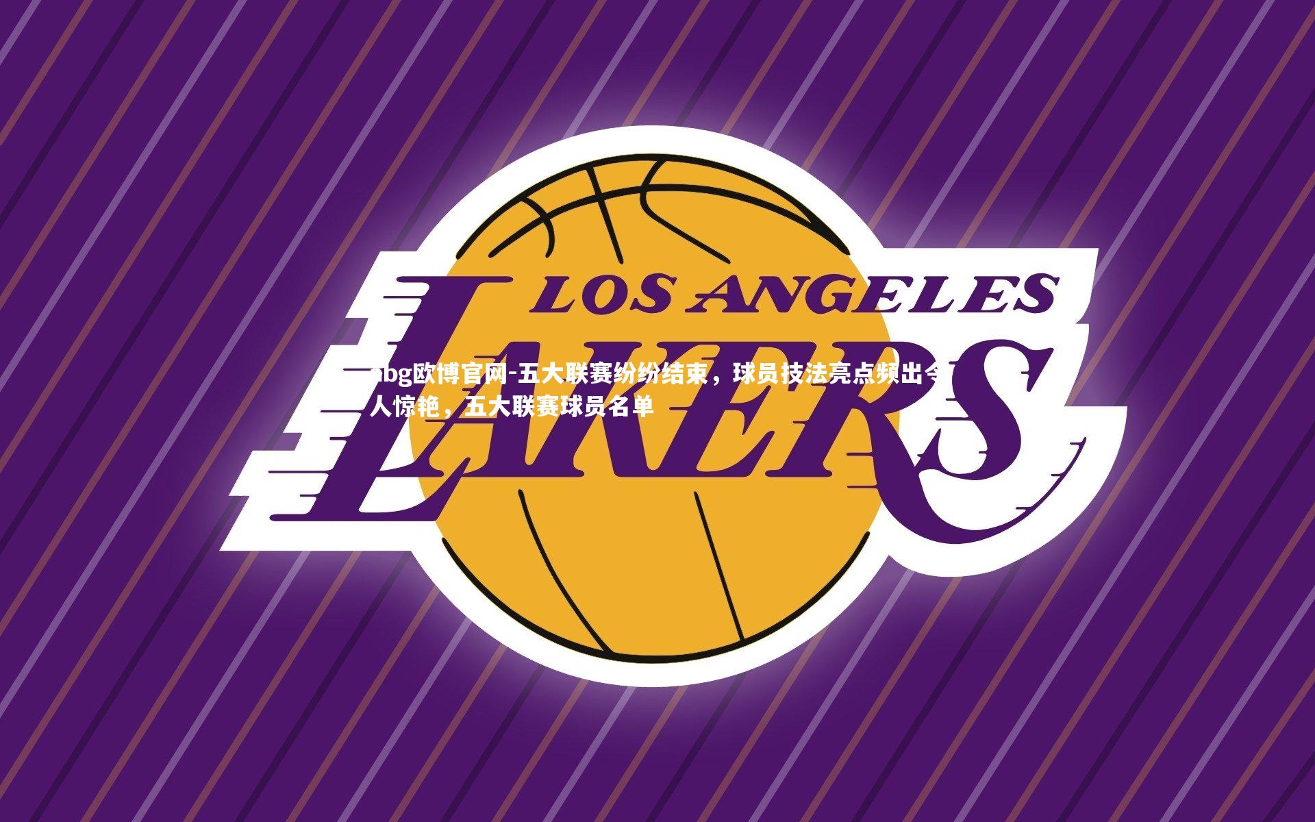 abg欧博官网-五大联赛纷纷结束，球员技法亮点频出令人惊艳，五大联赛球员名单