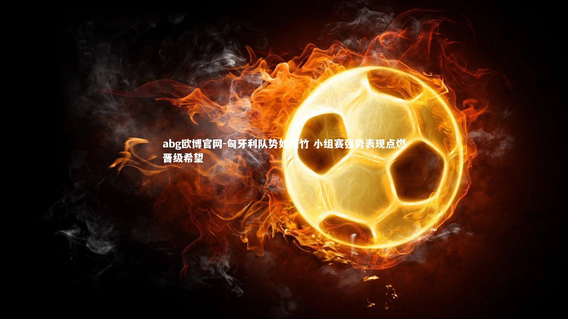 匈牙利队势如破竹 小组赛强势表现点燃晋级希望