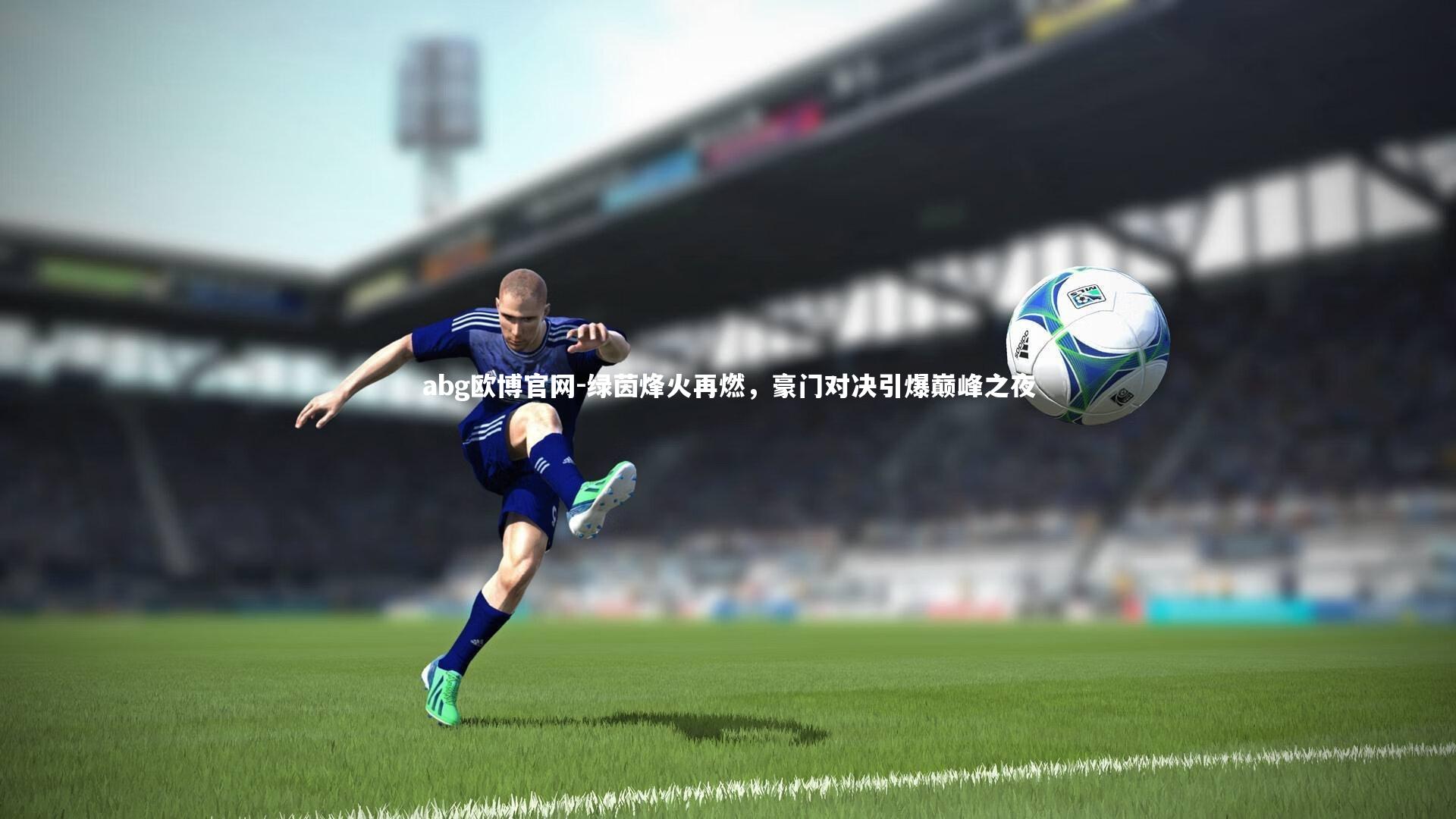绿茵烽火再燃，豪门对决引爆巅峰之夜